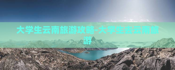 雷火竞技app大学生云南旅游攻略大学生去云南旅游(图5)