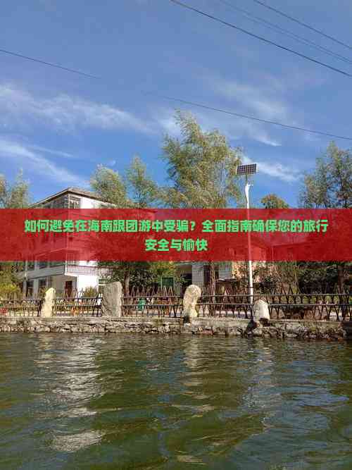 雷火竞技如何避免在海南跟团游中受骗？全面指南确保您的旅行安全与愉快(图6)