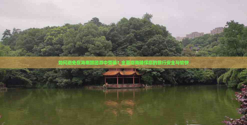 雷火竞技如何避免在海南跟团游中受骗？全面指南确保您的旅行安全与愉快(图8)